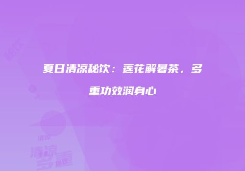 夏日清凉秘饮：莲花解暑茶，多重功效润身心