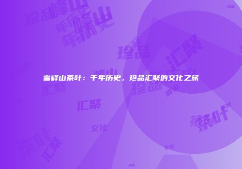 雪峰山茶叶：千年历史，珍品汇聚的文化之旅