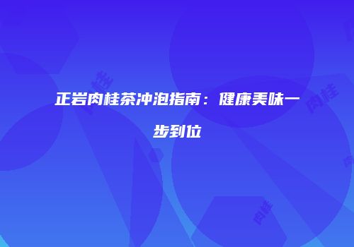 正岩肉桂茶冲泡指南：健康美味一步到位