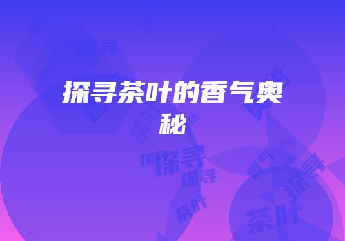 探寻茶叶的香气奥秘