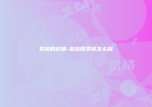 卖茶的价格-茶店网卖茶怎么样