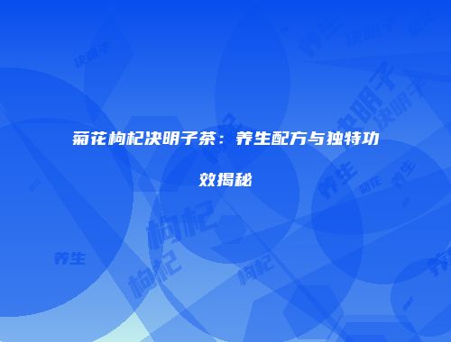 菊花枸杞决明子茶：养生配方与独特功效揭秘