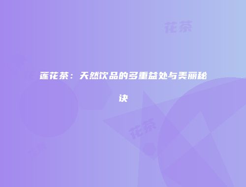 莲花茶：天然饮品的多重益处与美丽秘诀