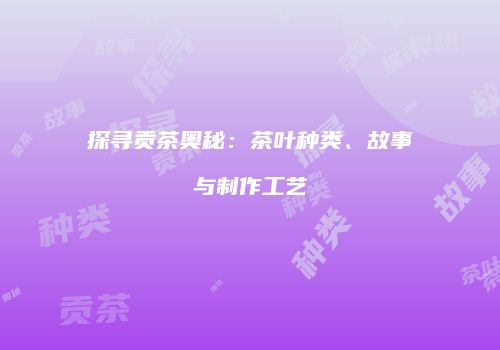 探寻贡茶奥秘：茶叶种类、故事与制作工艺