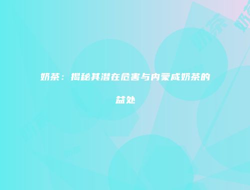 奶茶：揭秘其潜在危害与内蒙咸奶茶的益处
