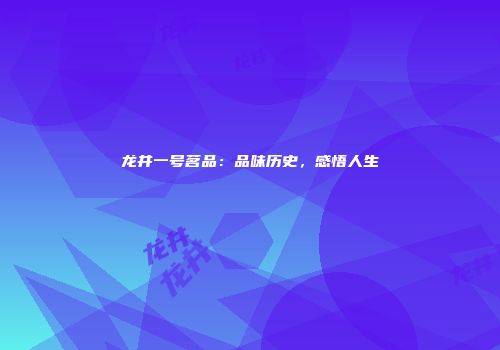 龙井一号茗品：品味历史，感悟人生