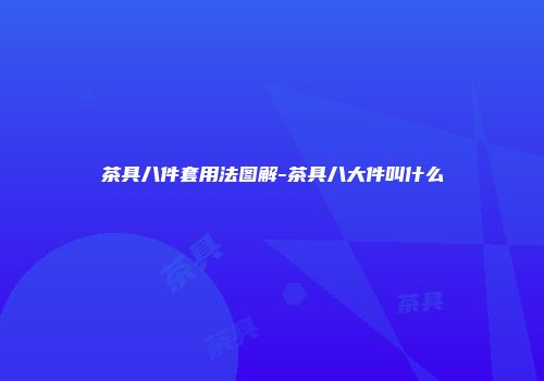 茶具八件套用法图解-茶具八大件叫什么