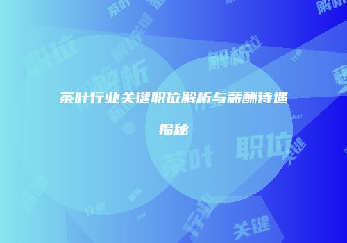 茶叶行业关键职位解析与薪酬待遇揭秘