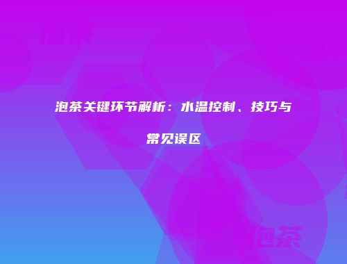 泡茶关键环节解析：水温控制、技巧与常见误区