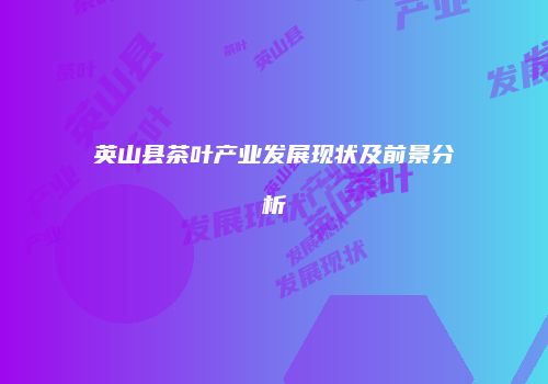 英山县茶叶产业发展现状及前景分析