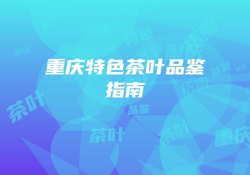 重庆特色茶叶品鉴指南
