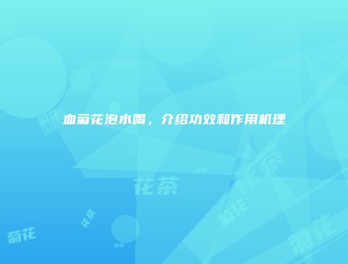 血菊花泡水喝，介绍功效和作用机理
