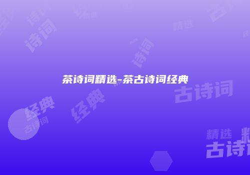 茶诗词精选-茶古诗词经典