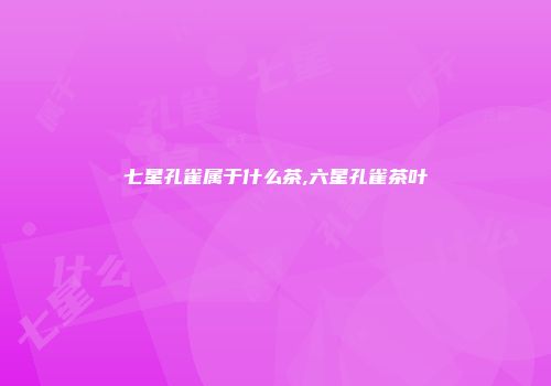 七星孔雀属于什么茶,六星孔雀茶叶