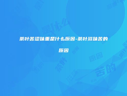 茶叶苦涩味重是什么原因-茶叶滋味苦的原因