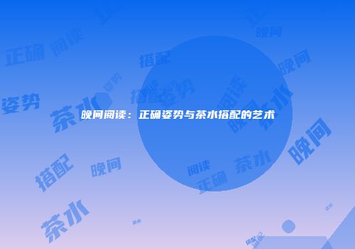 晚间阅读：正确姿势与茶水搭配的艺术