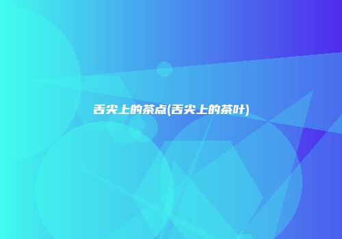 舌尖上的茶点(舌尖上的茶叶)