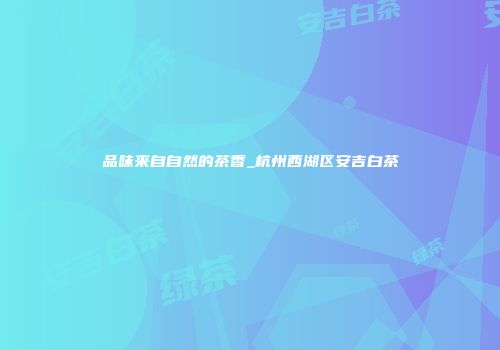品味来自自然的茶香_杭州西湖区安吉白茶