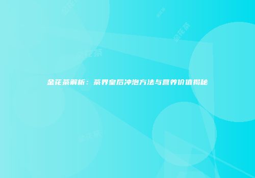 金花茶解析：茶界皇后冲泡方法与营养价值揭秘
