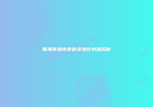 普洱茶泡水变色及泡饮水温揭秘