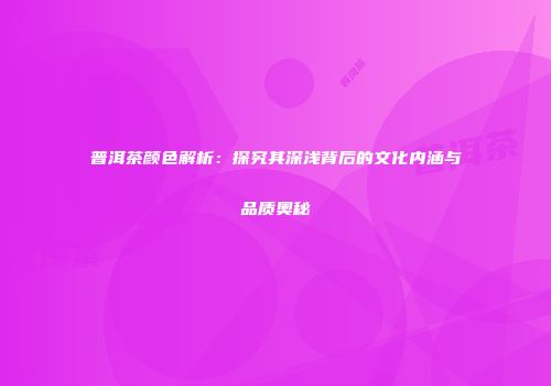 普洱茶颜色解析：探究其深浅背后的文化内涵与品质奥秘