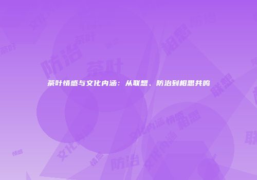 茶叶情感与文化内涵：从联想、防治到相思共鸣