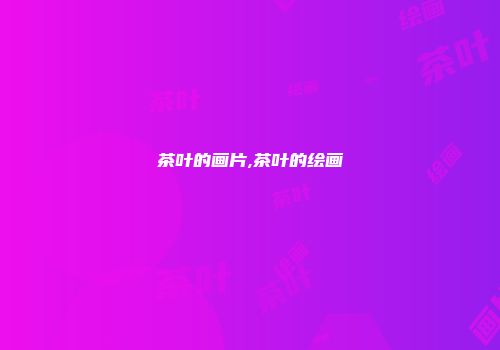 茶叶的画片,茶叶的绘画