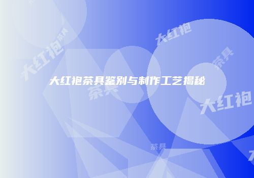 大红袍茶具鉴别与制作工艺揭秘