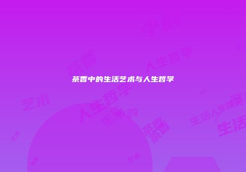 茶香中的生活艺术与人生哲学