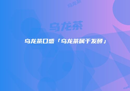 乌龙茶口感「乌龙茶属于发酵」