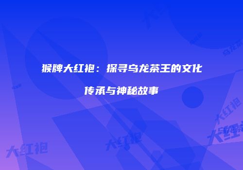 猴牌大红袍：探寻乌龙茶王的文化传承与神秘故事