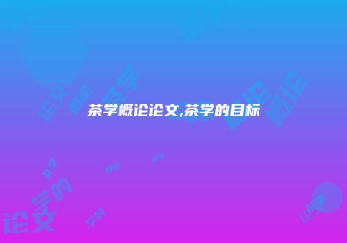 茶学概论论文,茶学的目标