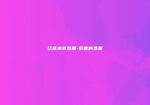 红茶水有热量-紫薯的热量