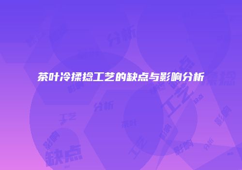 茶叶冷揉捻工艺的缺点与影响分析
