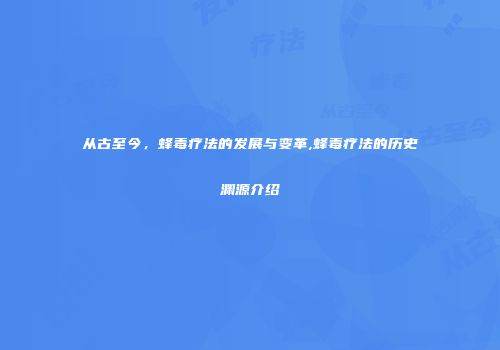从古至今，蜂毒疗法的发展与变革,蜂毒疗法的历史渊源介绍