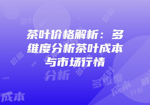 茶叶价格解析：多维度分析茶叶成本与市场行情