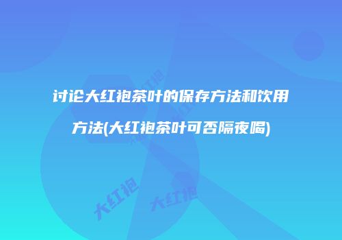 讨论大红袍茶叶的保存方法和饮用方法(大红袍茶叶可否隔夜喝)