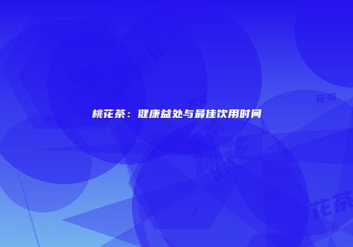 桃花茶：健康益处与最佳饮用时间