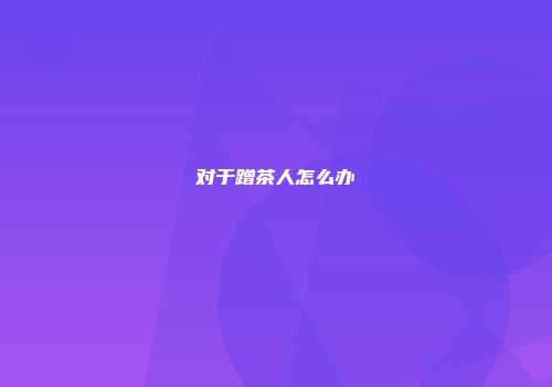 对于蹭茶人怎么办