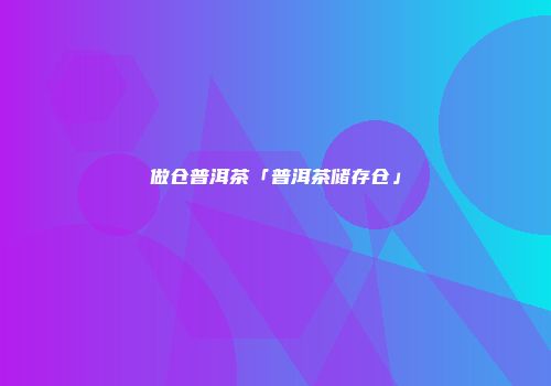 做仓普洱茶「普洱茶储存仓」