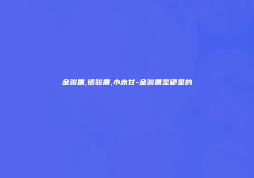 金骏眉,银骏眉,小赤甘-金骏眉是哪里的