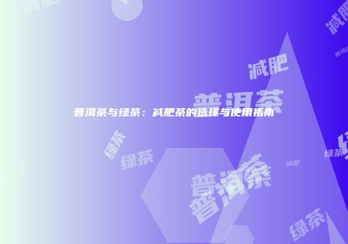 普洱茶与绿茶：减肥茶的选择与使用指南