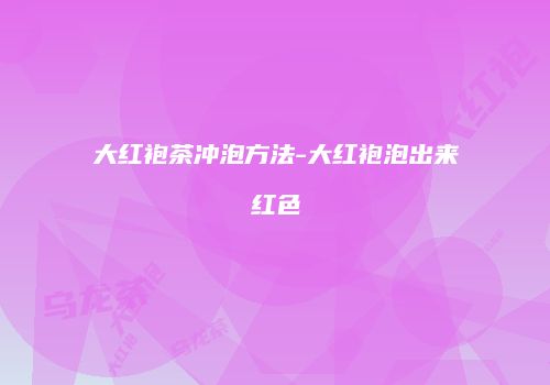 大红袍茶冲泡方法-大红袍泡出来红色