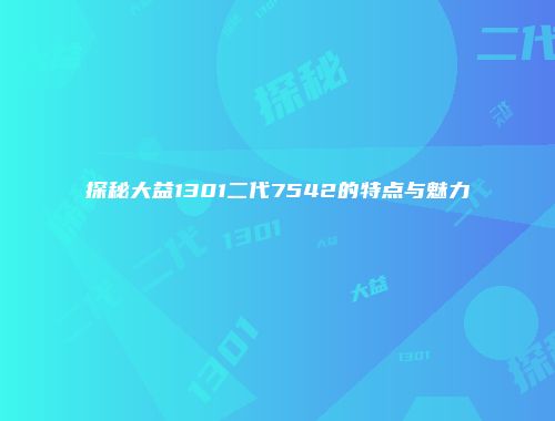 探秘大益1301二代7542的特点与魅力