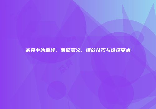 茶具中的金蝉：象征意义、摆放技巧与选择要点