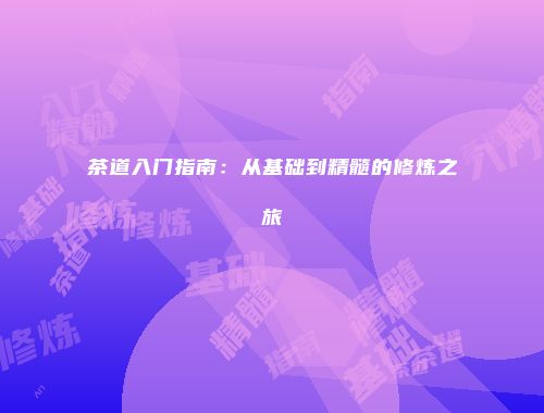 茶道入门指南：从基础到精髓的修炼之旅