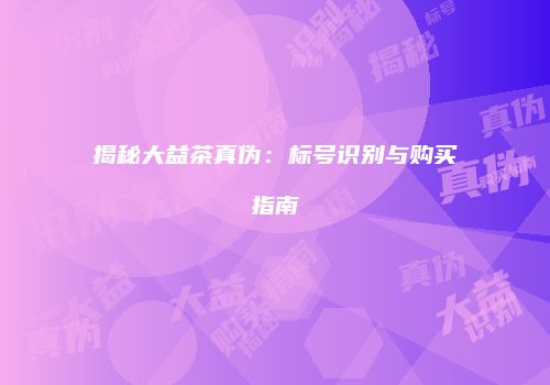 揭秘大益茶真伪：标号识别与购买指南
