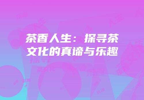 茶香人生：探寻茶文化的真谛与乐趣