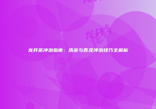 龙井茶冲泡指南：洗茶与否及冲泡技巧全解析