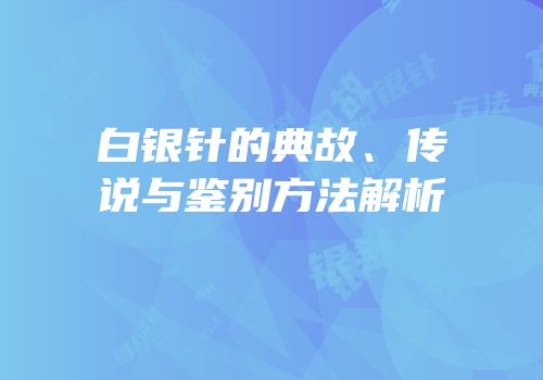 白银针的典故、传说与鉴别方法解析